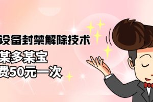 (2722期)外面卖50一次的抖音设备封禁解除技术,某多某宝收费出售