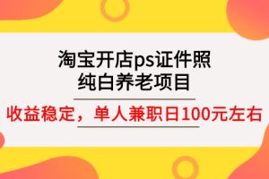 (2670期)淘宝开店ps证件照,纯白养老项目,单人兼职稳定日100元 (教程+软件+素材)