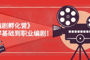 （2618期）《编剧孵化营》从零基础到职业编剧！
