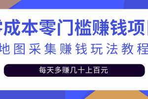 （2429期）零成本零门槛赚钱项目，地图采集赚佣金，每天多赚几十上百元（附软件）