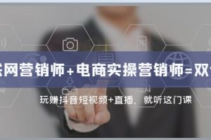 互联网·营销师+电商实操营销师=双证班：玩赚抖音短视频+直播 就听这门课