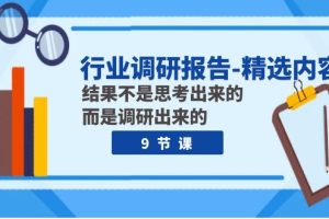 行业调研报告-精选内容：结果不是思考出来的 而是调研出来的（9节课）