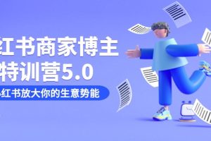 小红书商家-博主特训营5.0，用小红书放大你的生意势能（19节课+资料）