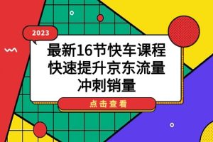 2023最新16节快车课程，快速提升京东流量，冲刺销量