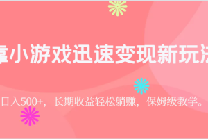 靠小游戏迅速变现新玩法，日入500+，长期收益轻松躺赚，保姆级教学。