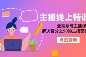 主播线上特训营：全面系统主播课，解决百分之90的主播面临的问题（22节课）