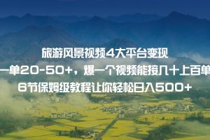 旅游风景视频4大平台变现 一单20-50+，爆一个视频能接几十上百单 6节保姆级教程