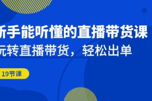 新手能听懂的直播带货课：玩转直播带货，轻松出单（19节课）