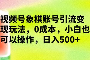 视频号象棋账号引流变现玩法，0成本，小白也可以操作，日入500+