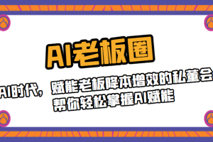 AI老板圈，AI时代，赋能老板降本增效的私董会，帮你轻松掌握AI赋能