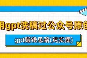 用gpt洗稿过公众号原创以及gpt赚钱思路(纯实操)