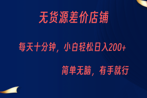 无货源差价小店，每天10分钟小白轻松日入200+，操作简单