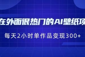 现在外面很热门的AI壁纸项目，0成本，一部手机，每天2小时，单个作品变现300+