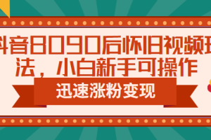 抖音8090后怀旧视频玩法，小白新手可操作，迅速涨粉变现（教程+素材）