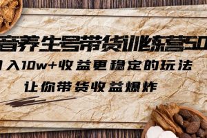 抖音养生号带货·训练营5.0，月入10w+收益更稳定的玩法，让你带货收益爆炸（更新）