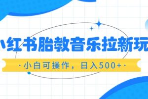 红书胎教音乐拉新玩法，小白可操作，日入500+（资料已打包）