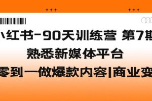 小红书-90天训练营-第7期，熟悉新媒体平台|从零到一做爆款内容|商业变现