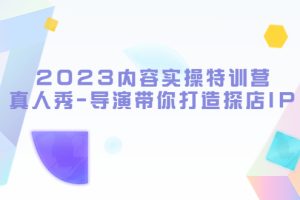 2023内容实操特训营，真人秀-导演带你打造探店IP（无水印）