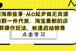 从0起步做无货源店群一件代发，淘宝最新的店群操作玩法，快速启动销售