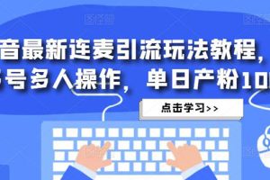 抖音最新连麦引流玩法教程，可多号多人操作，单日产粉100+