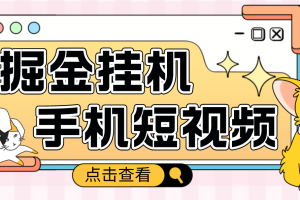 外面收费1980的手机短视频挂机掘金项目，号称单窗口5的项目【软件+教程】