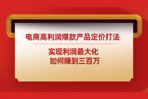 商高利润爆款产品定价打法：实现利润最大化 如何赚到三百万