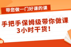 带您做一门好课的课：手把手保姆级带你做课，3小时干货