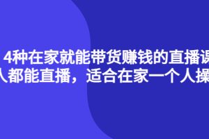 4种在家就能带货赚钱的直播课，人人都能直播，适合在家一个人操作