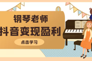 钢琴老师教你拍出合格的抖音短视频，打造最擅长的产品变现盈利