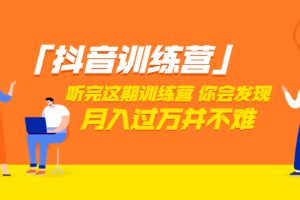 价值3998元的抖音训练营，学完这套课程你会发现短视频月入过万并不难（22节课）