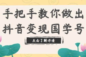 手把手教你做出抖音变现国学号，从剪辑到运营（教程+素材+模板）内部资料