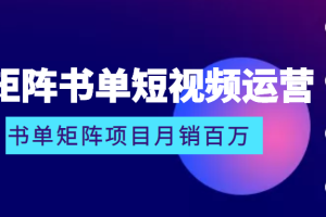 矩阵书单短视频运营系列课程，看书单矩阵项目如何月销百万