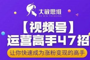 视频号运营高手47招，让你快速成为涨粉变现高手