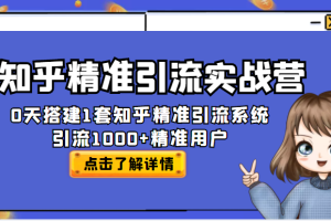 知乎精准引流实战营，30天搭建1套知乎精准引流系统，引流1000+精准用户