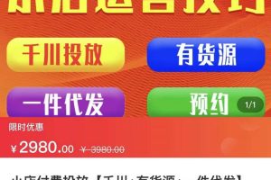 小店付费投放【千川+有资源+一件代发】全套课程，从0到千级跨步的全部流程