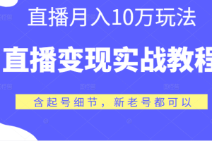 直播变现实战教程，直播月入10万玩法，包含起号细节，新老号都可以