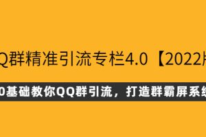 QQ群精准引流专栏4.0【2022版】，0基础教你QQ群引流，打造群霸屏系统