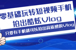 零基础玩转短视频手机拍出酷炫Vlog，只要有手机就可以拍出高质感的Vlog