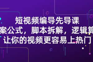 短视频编导先导课：文案公式，脚本拆解，逻辑算法，让你视频更容易上热门