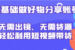 0基础做好物分享账号：无需出镜、无需货源，轻松利用短视频带货