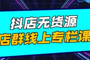 抖店无货源店群：15天打造破500单抖店，小白都能玩