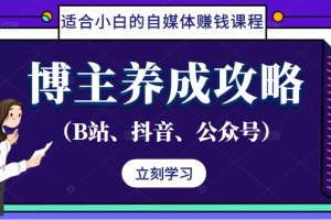 博主养成攻略（B站、抖音、公众号），适合小白的自媒体赚钱课程