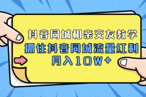 2021大头老哈实战抖音同城相亲交友教学，抓住抖音同城流量红利，月入10W+