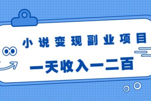 小说变现副业项目：老项目新玩法，视频被动引流躺赚模式，一天收入一二百