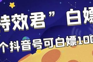 【高端精品】最新特效君白嫖活动，一个抖音号可白嫖100元，多号多撸