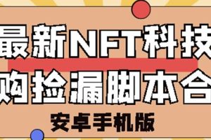 外面卖999的最新NFT科技抢购捡漏脚本合集【破解手机版+持续更新】