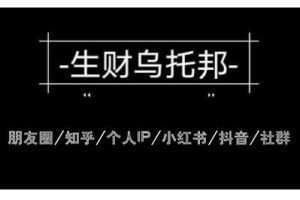 云蔓生财乌托邦多套网赚项目教程，包括朋友圈、知乎、个人IP、小红书、抖音等