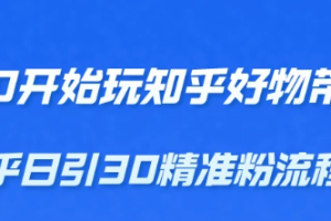 从0开始玩知乎好物带货，教你知乎日引30精准粉流程，轻松月入万元【无水印】