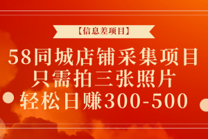 【信息差项目】58同城店铺采集项目，只需拍三张照片，轻松日赚300-500+