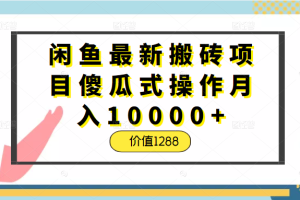 闲鱼最新搬砖项目傻瓜式操作月入10000+，正规稳定不违规，价值1288